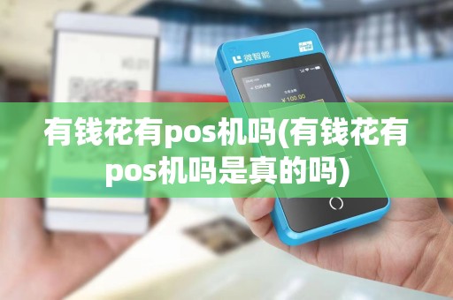 有钱花有pos机吗(有钱花有pos机吗是真的吗)