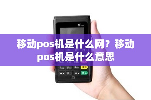 移动pos机是什么网？移动pos机是什么意思