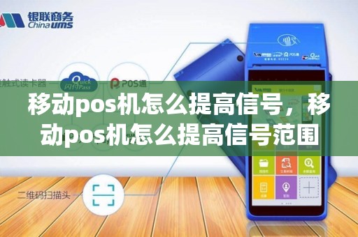 移动pos机怎么提高信号，移动pos机怎么提高信号范围