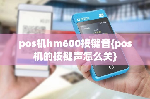 pos机hm600按键音{pos机的按键声怎么关}
