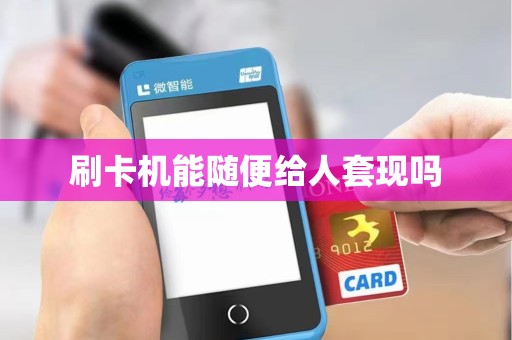刷卡机能随便给人套现吗