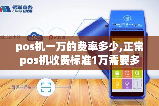 pos机一万的费率多少,正常pos机收费标准1万需要多少手续费