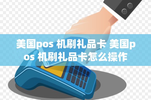 美国pos 机刷礼品卡 美国pos 机刷礼品卡怎么操作
