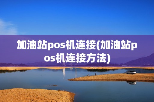 加油站pos机连接(加油站pos机连接方法)
