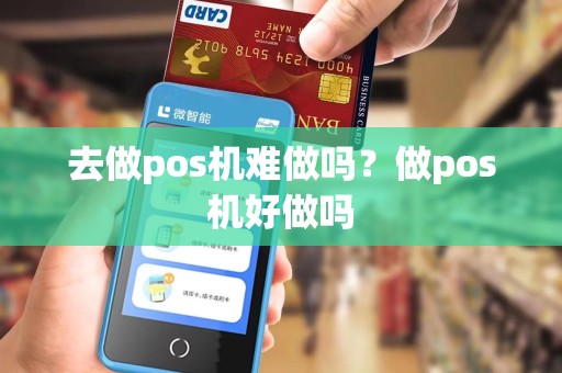 去做pos机难做吗？做pos机好做吗