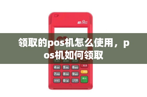 领取的pos机怎么使用，pos机如何领取