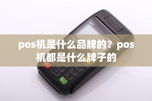 pos机是什么品牌的？pos机都是什么牌子的