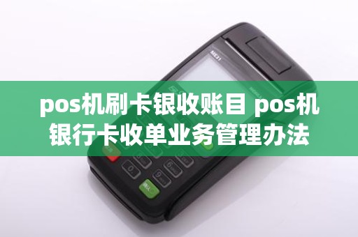 pos机刷卡银收账目 pos机银行卡收单业务管理办法