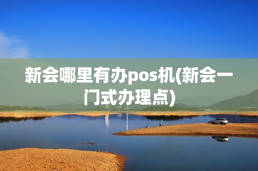 新会哪里有办pos机(新会一门式办理点)