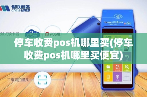 停车收费pos机哪里买(停车收费pos机哪里买便宜)