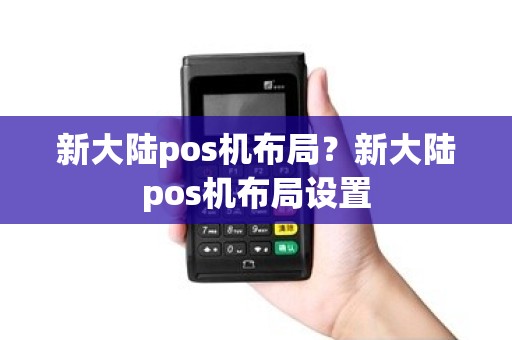 新大陆pos机布局？新大陆pos机布局设置