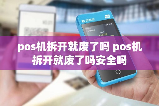 pos机拆开就废了吗 pos机拆开就废了吗安全吗