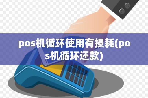 pos机循环使用有损耗(pos机循环还款)
