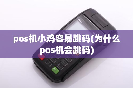 pos机小鸡容易跳码(为什么pos机会跳码)