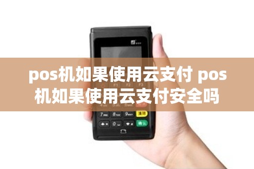pos机如果使用云支付 pos机如果使用云支付安全吗