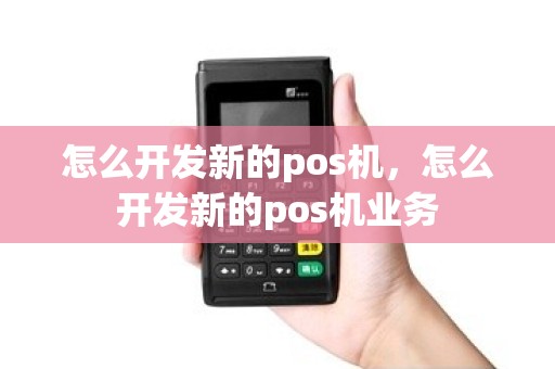 怎么开发新的pos机，怎么开发新的pos机业务