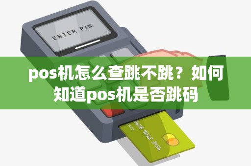 pos机怎么查跳不跳？如何知道pos机是否跳码