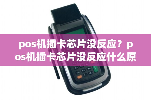 pos机插卡芯片没反应？pos机插卡芯片没反应什么原因