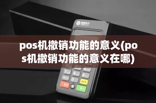 pos机撤销功能的意义(pos机撤销功能的意义在哪)