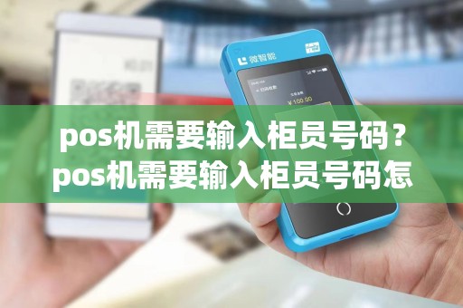 pos机需要输入柜员号码？pos机需要输入柜员号码怎么办