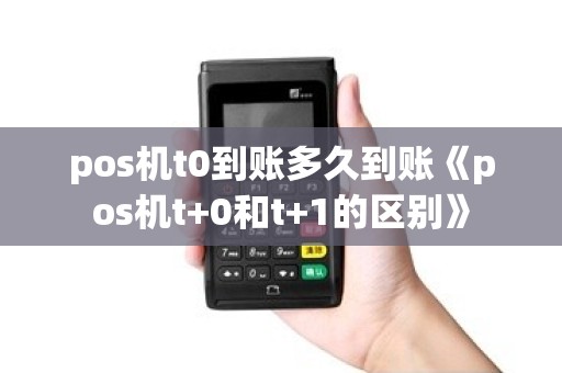 pos机t0到账多久到账《pos机t+0和t+1的区别》