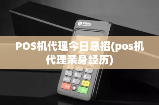POS机代理今日急招(pos机代理亲身经历)