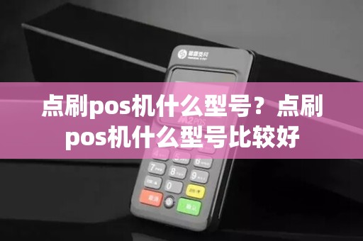 点刷pos机什么型号？点刷pos机什么型号比较好