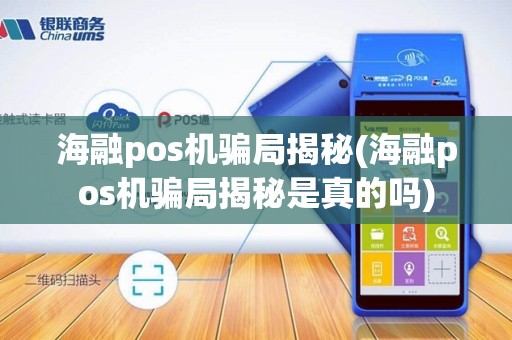 海融pos机骗局揭秘(海融pos机骗局揭秘是真的吗)