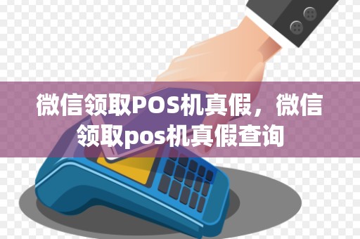 微信领取POS机真假，微信领取pos机真假查询