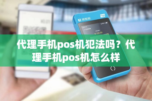 代理手机pos机犯法吗？代理手机pos机怎么样