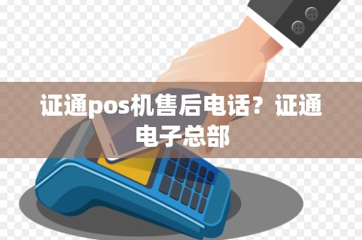 证通pos机售后电话？证通电子总部