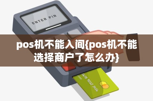 pos机不能入间{pos机不能选择商户了怎么办}