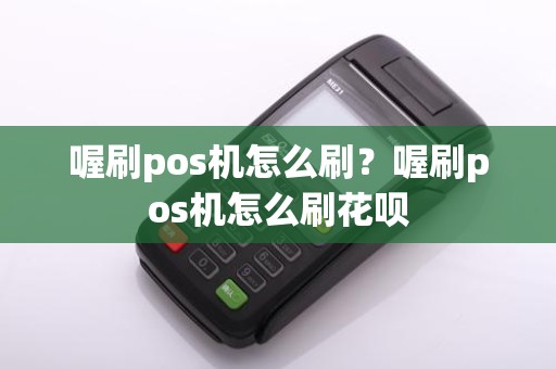 喔刷pos机怎么刷？喔刷pos机怎么刷花呗