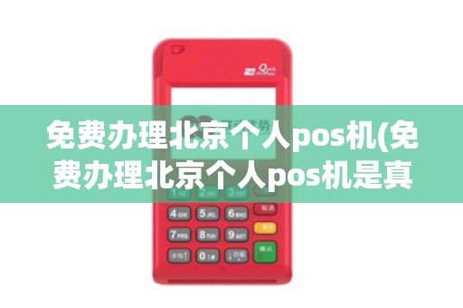 免费办理北京个人pos机(免费办理北京个人pos机是真的吗)