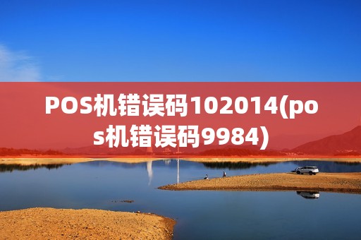 POS机错误码102014(pos机错误码9984)