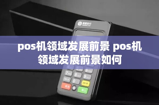 pos机领域发展前景 pos机领域发展前景如何