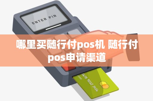 哪里买随行付pos机 随行付pos申请渠道