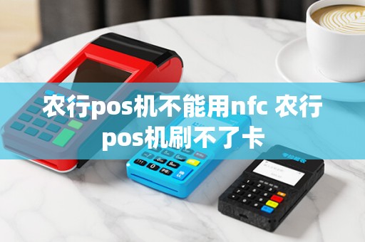 农行pos机不能用nfc 农行pos机刷不了卡
