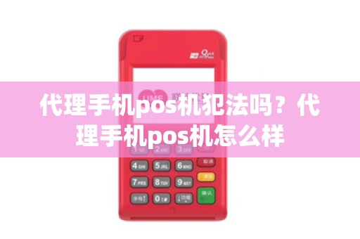 代理手机pos机犯法吗？代理手机pos机怎么样