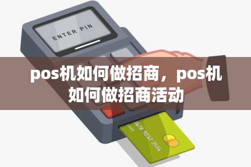pos机如何做招商，pos机如何做招商活动