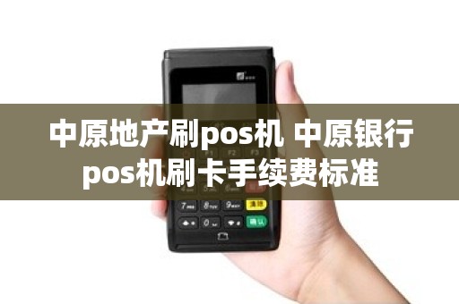 中原地产刷pos机 中原银行pos机刷卡手续费标准