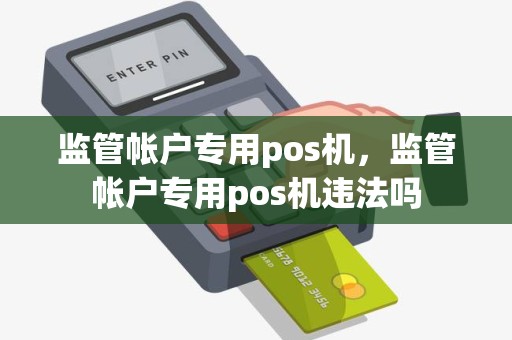 监管帐户专用pos机，监管帐户专用pos机违法吗