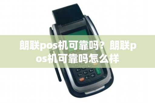 朗联pos机可靠吗？朗联pos机可靠吗怎么样