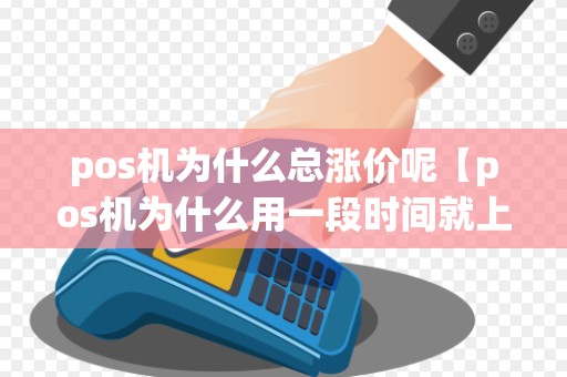 pos机为什么总涨价呢【pos机为什么用一段时间就上调费率】