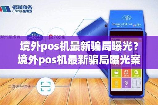 境外pos机最新骗局曝光？境外pos机最新骗局曝光案例