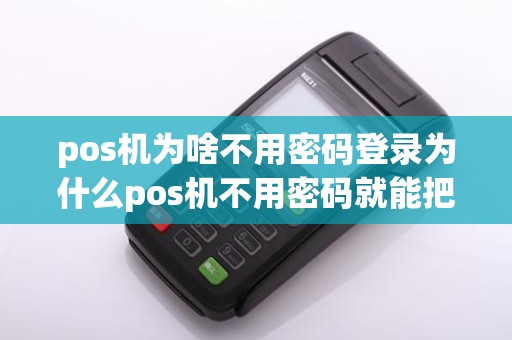 pos机为啥不用密码登录为什么pos机不用密码就能把钱刷走