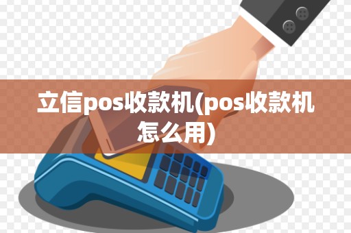 立信pos收款机(pos收款机怎么用)
