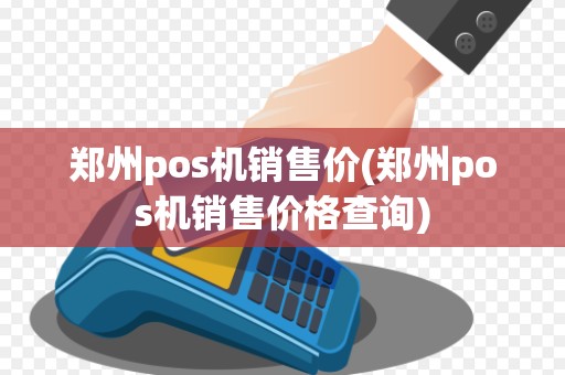 郑州pos机销售价(郑州pos机销售价格查询)