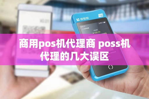 商用pos机代理商 poss机代理的几大误区