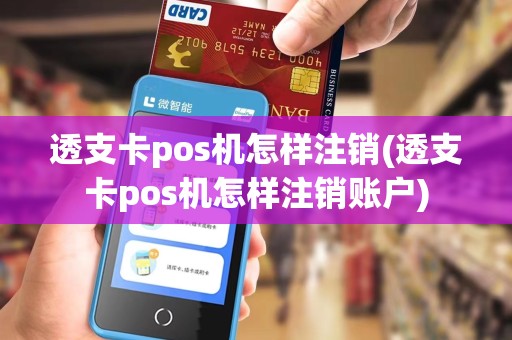 透支卡pos机怎样注销(透支卡pos机怎样注销账户)
